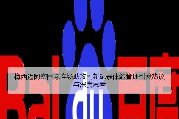 梅西迈阿密国际连场助攻刷新纪录体能管理引发热议与深度思考