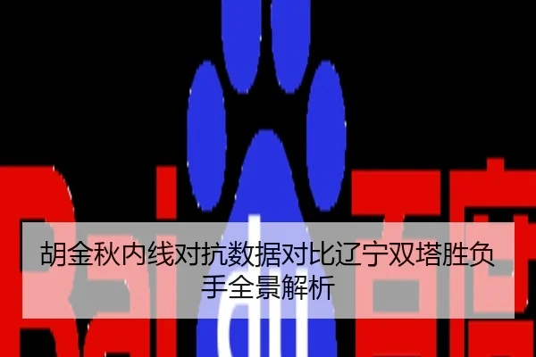 胡金秋内线对抗数据对比辽宁双塔胜负手全景解析