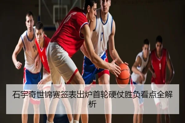 石宇奇世锦赛签表出炉首轮硬仗胜负看点全解析